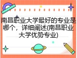 南昌职业大学最好的专业是哪个，详细阐述(南昌职业大学优势专业)