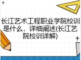 长江艺术工程职业学院校训是什么，详细阐述(长江艺院校训详解)
