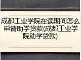成都工业学院在读期间怎么申请助学贷款(成都工业学院助学贷款)
