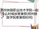 郑州铁路职业技术学院一般什么时候放寒暑假(郑州铁路学院寒暑假时间)