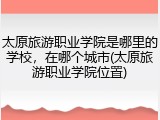 太原旅游职业学院是哪里的学校，在哪个城市(太原旅游职业学院位置)