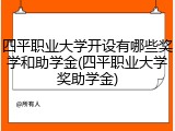 四平职业大学开设有哪些奖学和助学金(四平职业大学奖助学金)