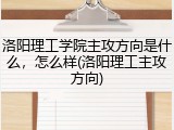 洛阳理工学院主攻方向是什么，怎么样(洛阳理工主攻方向)