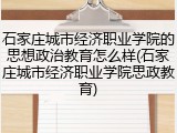 石家庄城市经济职业学院的思想政治教育怎么样(石家庄城市经济职业学院思政教育)