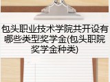 包头职业技术学院共开设有哪些类型奖学金(包头职院奖学金种类)