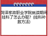 菏泽家政职业学院就读期间挂科了怎么办呢？(挂科补救方法)