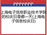 上海电子信息职业技术学院的校庆日是哪一天(上海电子信息校庆日)