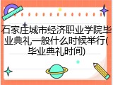 石家庄城市经济职业学院毕业典礼一般什么时候举行(毕业典礼时间)