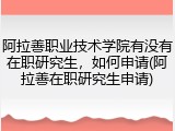 阿拉善职业技术学院有没有在职研究生，如何申请(阿拉善在职研究生申请)