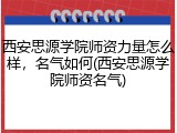 西安思源学院师资力量怎么样，名气如何(西安思源学院师资名气)