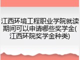 江西环境工程职业学院就读期间可以申请哪些奖学金(江西环院奖学金种类)