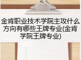 金肯职业技术学院主攻什么方向有哪些王牌专业(金肯学院王牌专业)