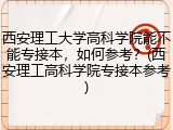 西安理工大学高科学院能不能专接本，如何参考？(西安理工高科学院专接本参考)