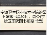 宁波卫生职业技术学院的图书馆藏书量如何，简介(宁波卫职院图书馆藏书量)