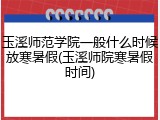 玉溪师范学院一般什么时候放寒暑假(玉溪师院寒暑假时间)