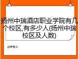 扬州中瑞酒店职业学院有几个校区,有多少人(扬州中瑞校区及人数)
