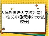 天津外国语大学校训是什么，校长介绍(天津外大校训校长)