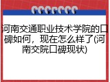 河南交通职业技术学院的口碑如何，现在怎么样了(河南交院口碑现状)
