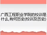 广西工程职业学院的校训是什么,有何历史(校训及历史)