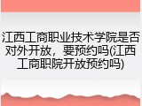 江西工商职业技术学院是否对外开放，要预约吗(江西工商职院开放预约吗)