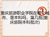 重庆旅游职业学院在哪个城市，是本科吗，第几批(重庆旅院本科批次)
