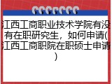 江西工商职业技术学院有没有在职研究生，如何申请(江西工商职院在职硕士申请)