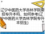 辽宁中医药大学杏林学院要招专升本吗，如何参考(辽宁中医药大学杏林学院专升本招生)