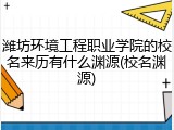 潍坊环境工程职业学院的校名来历有什么渊源(校名渊源)