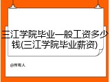 三江学院毕业一般工资多少钱(三江学院毕业薪资)