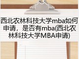 西北农林科技大学mba如何申请，是否有mba(西北农林科技大学MBA申请)