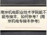 南京机电职业技术学院能不能专接本，如何参考？(南京机电专接本参考)