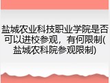 盐城农业科技职业学院是否可以进校参观，有何限制(盐城农科院参观限制)