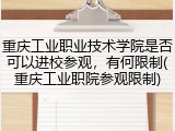 重庆工业职业技术学院是否可以进校参观，有何限制(重庆工业职院参观限制)