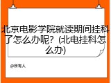 北京电影学院就读期间挂科了怎么办呢？(北电挂科怎么办)