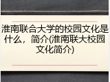淮南联合大学的校园文化是什么，简介(淮南联大校园文化简介)