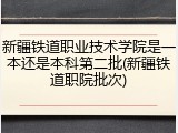 新疆铁道职业技术学院是一本还是本科第二批(新疆铁道职院批次)