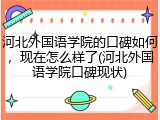 河北外国语学院的口碑如何，现在怎么样了(河北外国语学院口碑现状)