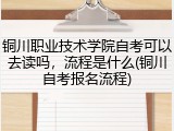 铜川职业技术学院自考可以去读吗，流程是什么(铜川自考报名流程)