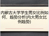 内蒙古大学学生男女比例如何，趋势分析(内大男女比例趋势)