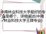 中南林业科技大学最好的专业是哪个，详细阐述(中南林业科技大学王牌专业)