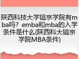 陕西科技大学镐京学院有mba吗？emba和mba的入学条件是什么(陕西科大镐京学院MBA条件)