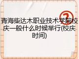 青海柴达木职业技术学院校庆一般什么时候举行(校庆时间)