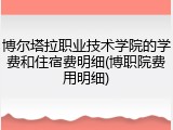 博尔塔拉职业技术学院的学费和住宿费明细(博职院费用明细)