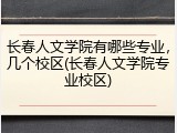 长春人文学院有哪些专业，几个校区(长春人文学院专业校区)