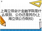 上海立信会计金融学院是什么级别，公办还是民办(上海立信公办院校)