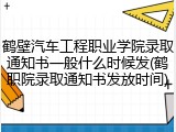 鹤壁汽车工程职业学院录取通知书一般什么时候发(鹤职院录取通知书发放时间)