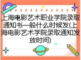 上海电影艺术职业学院录取通知书一般什么时候发(上海电影艺术学院录取通知发放时间)