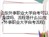 山东外事职业大学自考可以去读吗，流程是什么(山东外事职业大学自考流程)