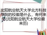 沈阳航空航天大学北方科技学院的校徽是什么，有何来历(沈阳航空航天大学校徽来历)