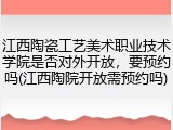江西陶瓷工艺美术职业技术学院是否对外开放，要预约吗(江西陶院开放需预约吗)